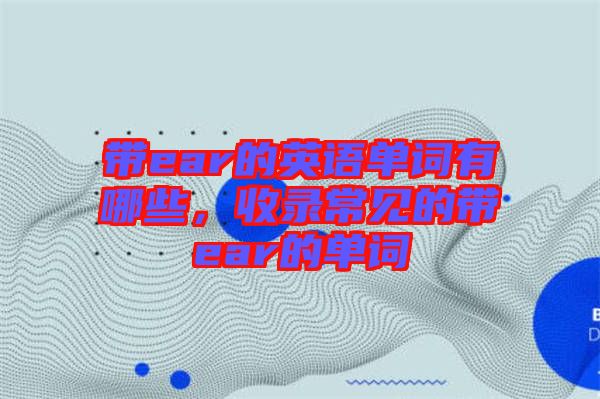 帶ear的英語單詞有哪些，收錄常見的帶ear的單詞