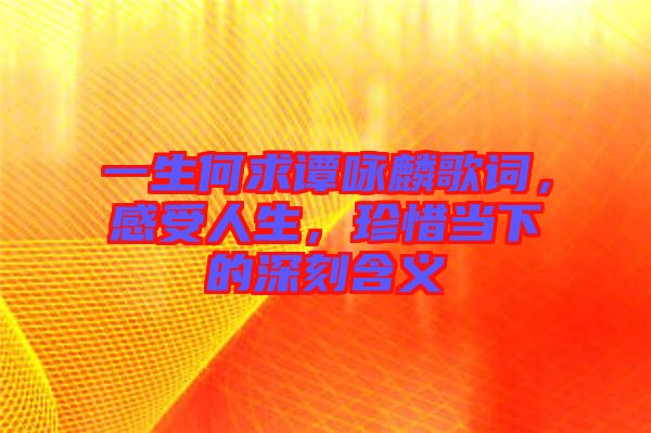 一生何求譚詠麟歌詞，感受人生，珍惜當(dāng)下的深刻含義