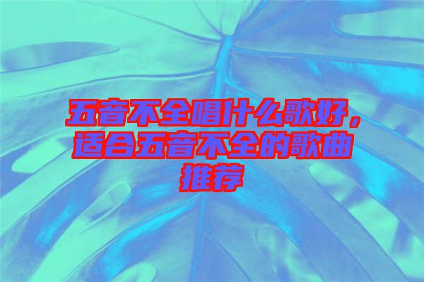 五音不全唱什么歌好，適合五音不全的歌曲推薦