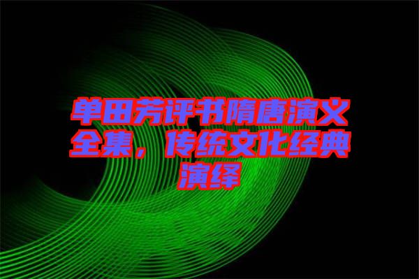 單田芳評(píng)書隋唐演義全集，傳統(tǒng)文化經(jīng)典演繹