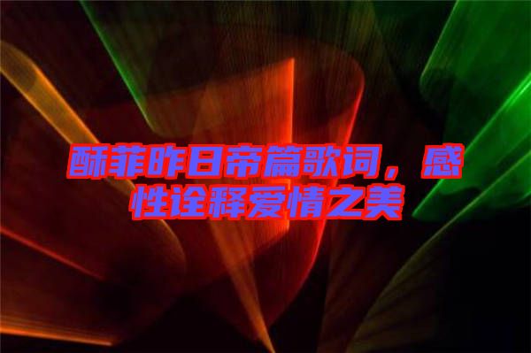 酥菲昨日帝篇歌詞，感性詮釋愛情之美