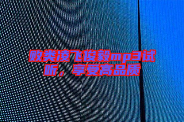 敗類凌飛俊毅mp3試聽，享受高品質(zhì)