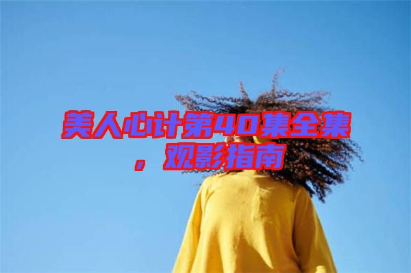 美人心計(jì)第40集全集，觀影指南