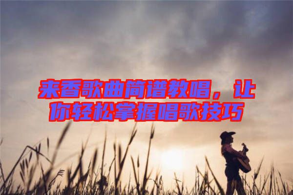 來香歌曲簡譜教唱，讓你輕松掌握唱歌技巧