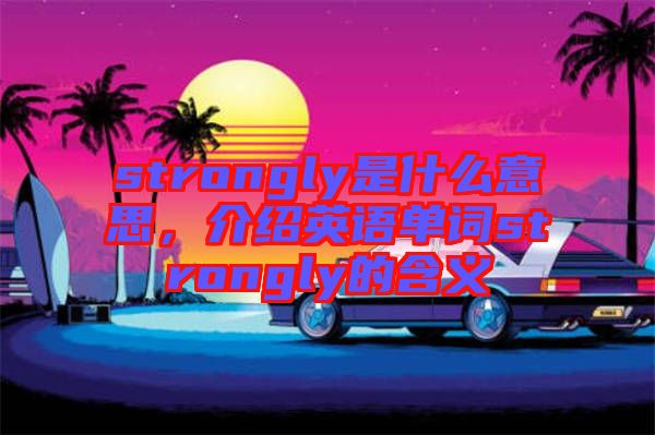 strongly是什么意思，介紹英語單詞strongly的含義