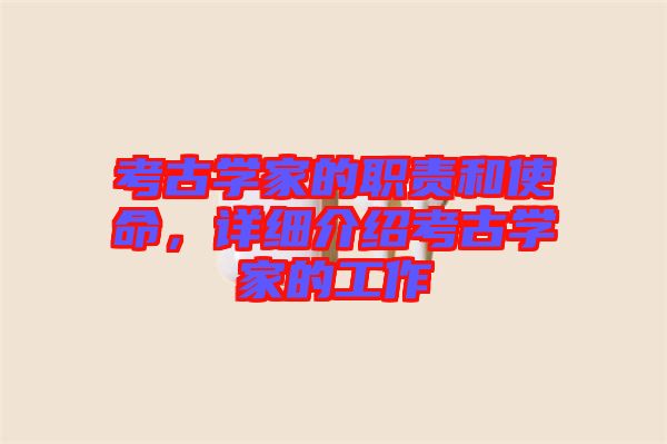 考古學(xué)家的職責(zé)和使命，詳細(xì)介紹考古學(xué)家的工作