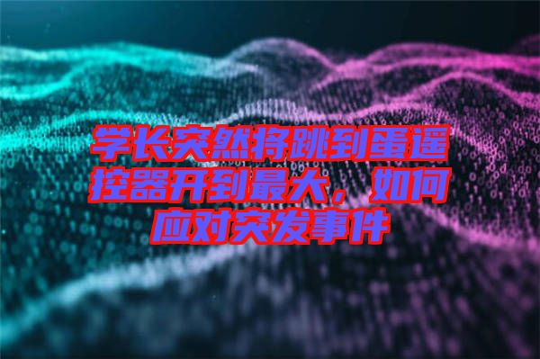 學(xué)長突然將跳到蛋遙控器開到最大，如何應(yīng)對突發(fā)事件