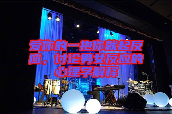愛你的一抱你就起反應(yīng)，討論男女反應(yīng)的心理學(xué)解釋