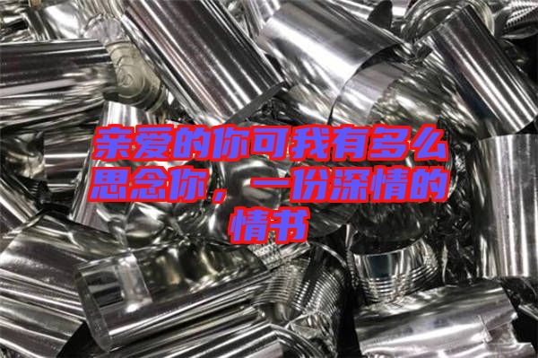 親愛的你可我有多么思念你，一份深情的情書