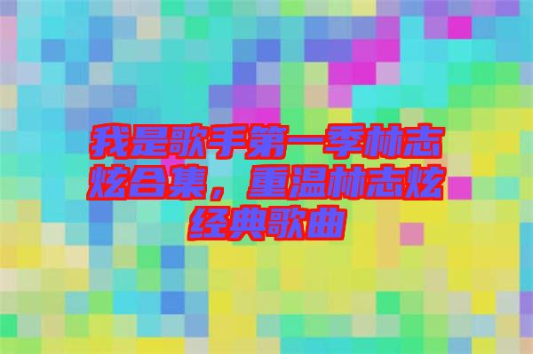 我是歌手第一季林志炫合集，重溫林志炫經(jīng)典歌曲