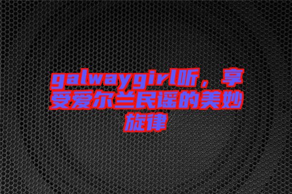 galwaygirl聽，享受愛爾蘭民謠的美妙旋律