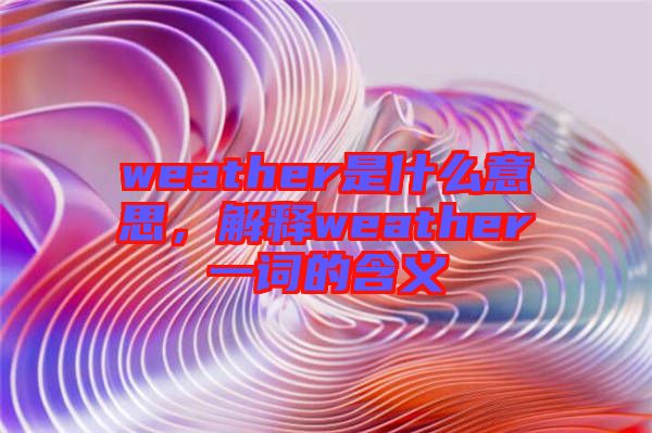 weather是什么意思，解釋weather一詞的含義