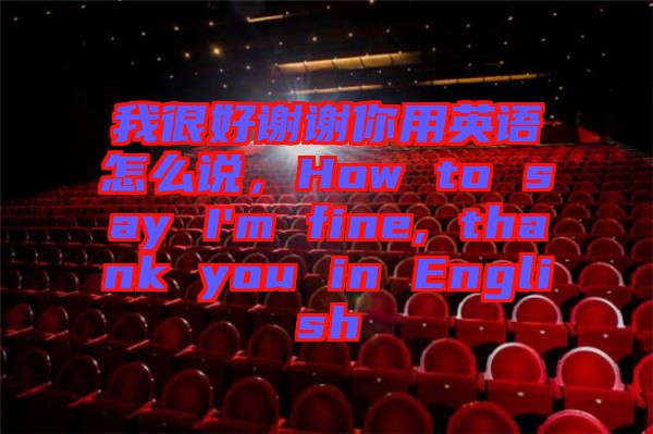 我很好謝謝你用英語(yǔ)怎么說(shuō)，How to say I'm fine, thank you in English