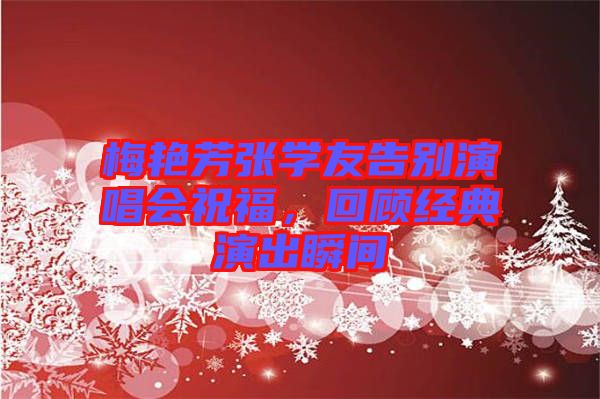 梅艷芳張學(xué)友告別演唱會祝福，回顧經(jīng)典演出瞬間