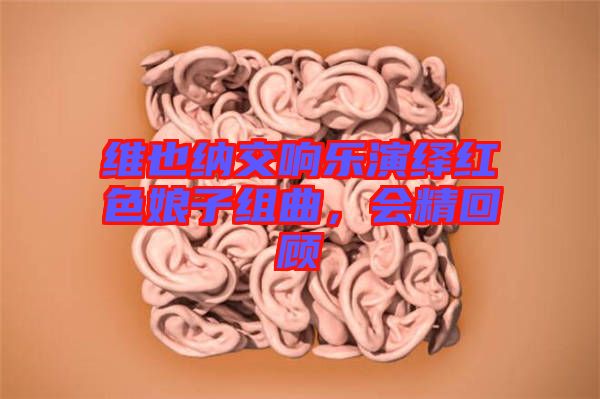 維也納交響樂演繹紅色娘子組曲，會精回顧