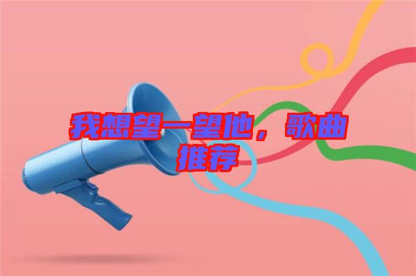我想望一望他，歌曲推薦