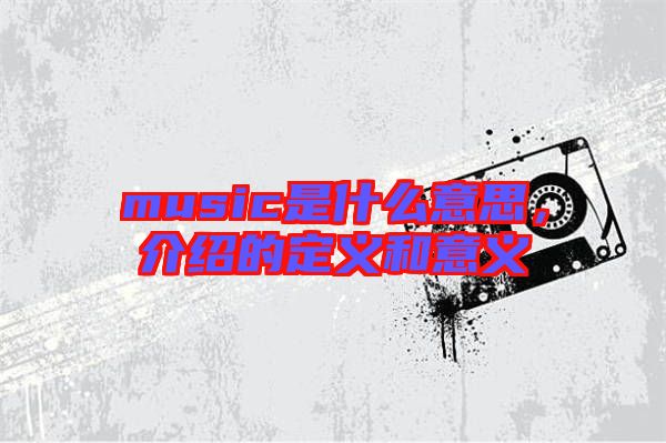 music是什么意思，介紹的定義和意義