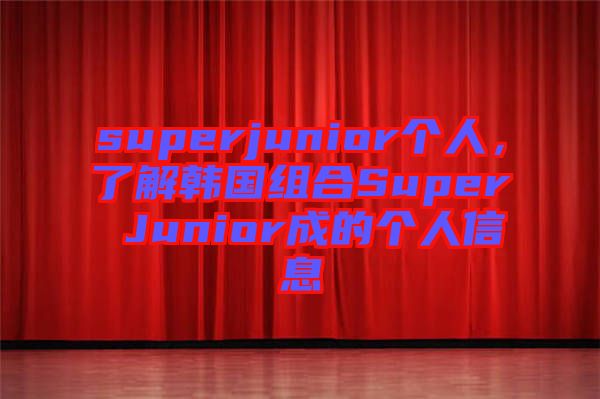 superjunior個(gè)人，了解韓國(guó)組合Super Junior成的個(gè)人信息