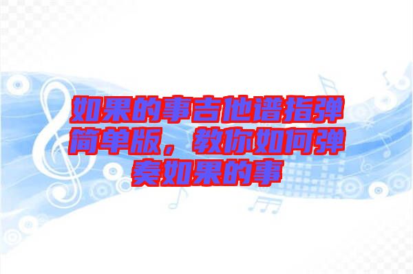 如果的事吉他譜指彈簡(jiǎn)單版，教你如何彈奏如果的事