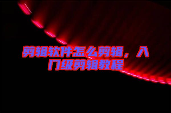 剪輯軟件怎么剪輯，入門級剪輯教程