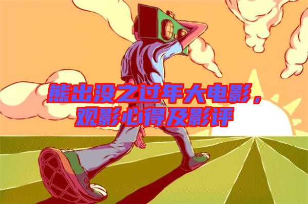 熊出沒之過年大電影，觀影心得及影評