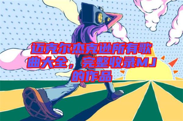 邁克爾杰克遜所有歌曲大全，完整收錄MJ的作品