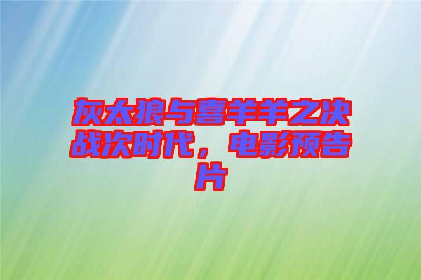 灰太狼與喜羊羊之決戰(zhàn)次時代，電影預(yù)告片
