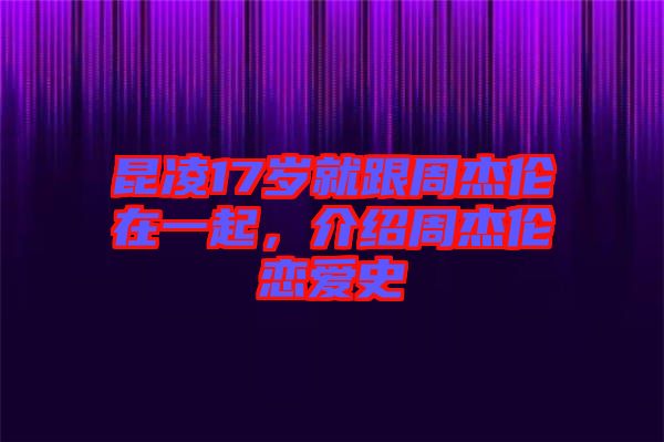 昆凌17歲就跟周杰倫在一起，介紹周杰倫戀愛史