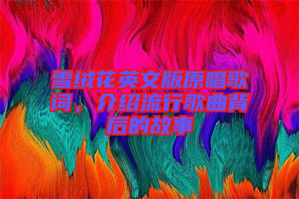 雪絨花英文版原唱歌詞，介紹流行歌曲背后的故事
