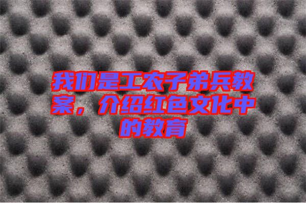 我們是工農(nóng)子弟兵教案，介紹紅色文化中的教育