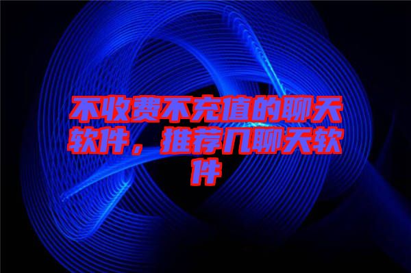 不收費不充值的聊天軟件，推薦幾聊天軟件