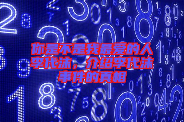 你是不是我最愛(ài)的人李代沫，介紹李代沫事件的真相