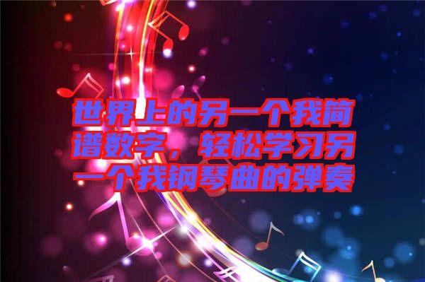世界上的另一個(gè)我簡(jiǎn)譜數(shù)字，輕松學(xué)習(xí)另一個(gè)我鋼琴曲的彈奏