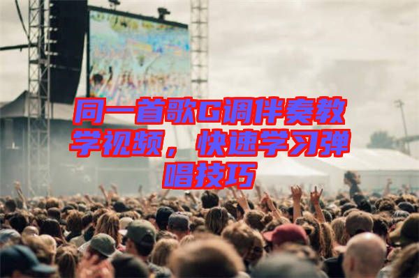 同一首歌G調伴奏教學視頻，快速學習彈唱技巧