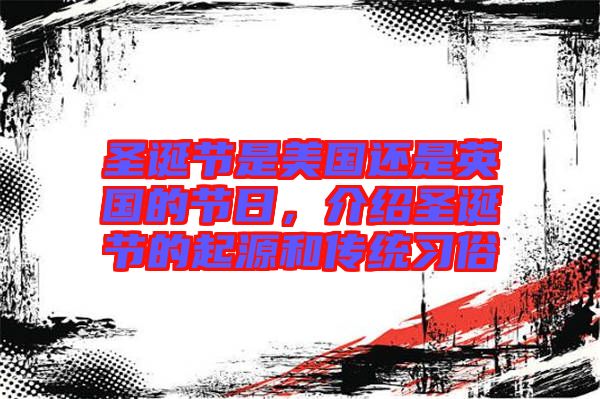 圣誕節(jié)是美國還是英國的節(jié)日，介紹圣誕節(jié)的起源和傳統(tǒng)習(xí)俗