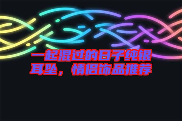 一起混過的日子純銀耳墜，情侶飾品推薦