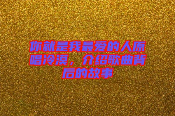 你就是我最愛的人原唱冷漠，介紹歌曲背后的故事