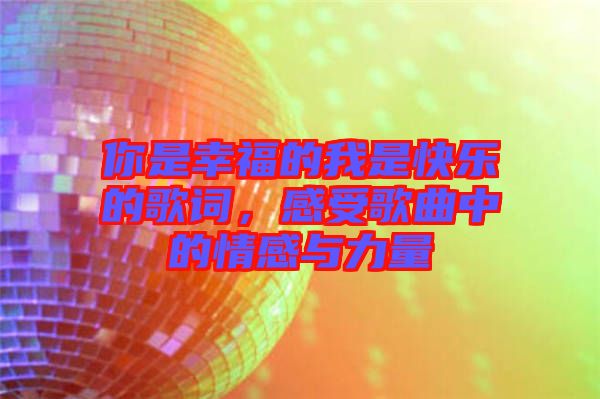 你是幸福的我是快樂(lè)的歌詞，感受歌曲中的情感與力量