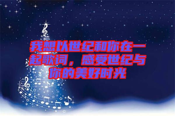 我想以世紀和你在一起歌詞，感受世紀與你的美好時光