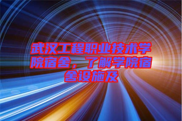 武漢工程職業(yè)技術學院宿舍，了解學院宿舍設施及