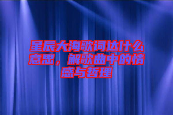 星辰大海歌詞達什么意思，解歌曲中的情感與哲理