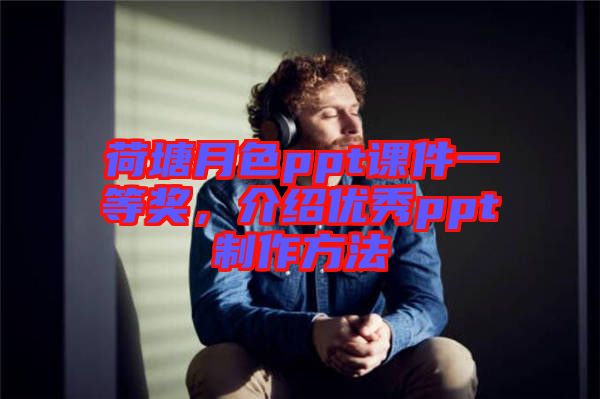 荷塘月色ppt課件一等獎(jiǎng)，介紹優(yōu)秀ppt制作方法