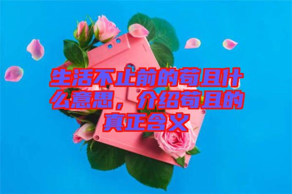生活不止前的茍且什么意思，介紹茍且的真正含義