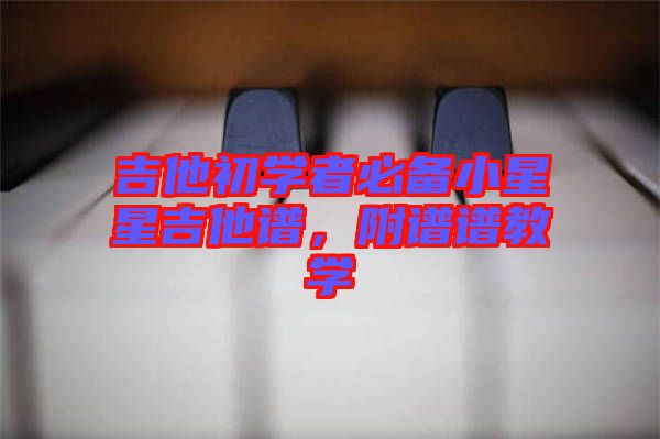 吉他初學(xué)者必備小星星吉他譜，附譜譜教學(xué)