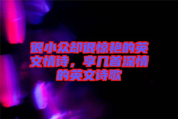 很小眾卻很驚艷的英文情詩，享幾首深情的英文詩歌