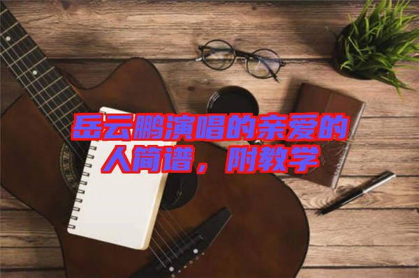 岳云鵬演唱的親愛(ài)的人簡(jiǎn)譜，附教學(xué)