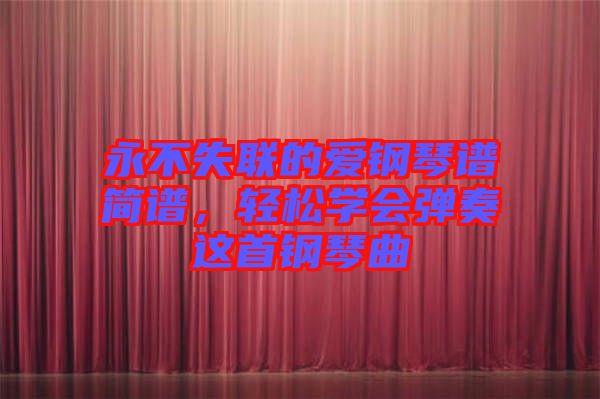 永不失聯(lián)的愛(ài)鋼琴譜簡(jiǎn)譜，輕松學(xué)會(huì)彈奏這首鋼琴曲