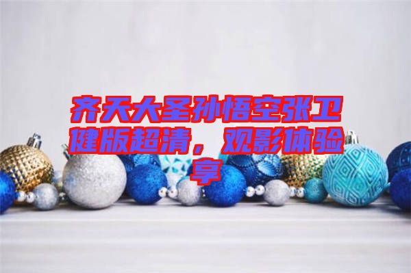齊天大圣孫悟空張衛(wèi)健版超清，觀影體驗(yàn)享