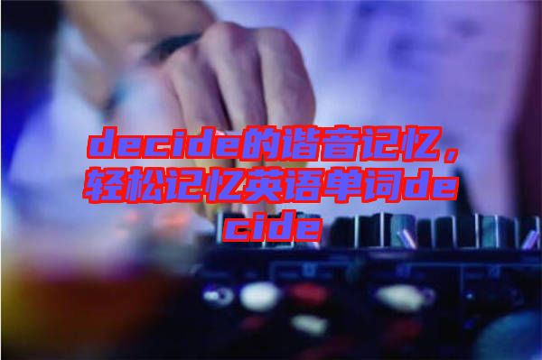 decide的諧音記憶，輕松記憶英語(yǔ)單詞decide