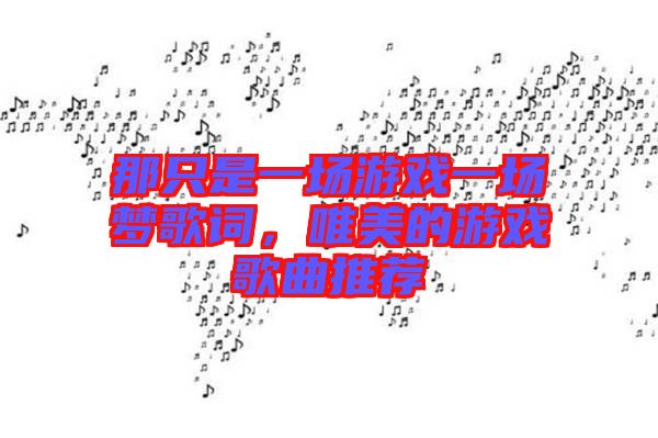 那只是一場游戲一場夢歌詞，唯美的游戲歌曲推薦